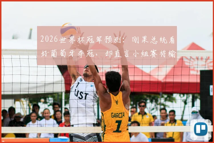 2026世界杯冠军预测：刚果总统看好葡萄牙夺冠，却直言小组赛将输给本国球队，C罗最后一舞遇挑战？