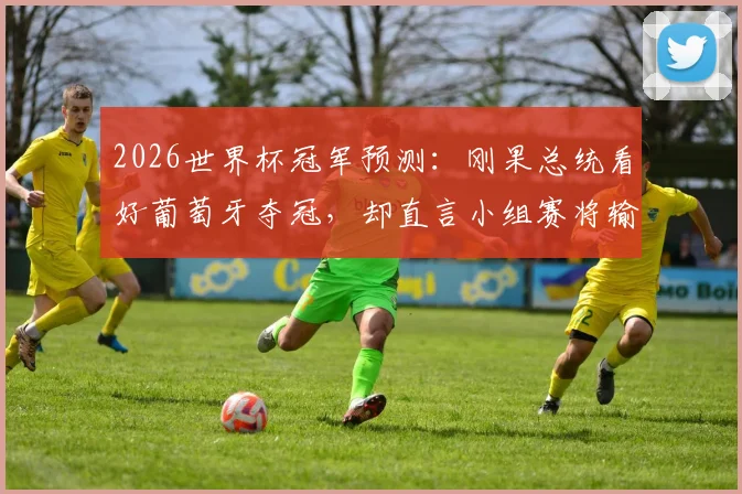 2026世界杯冠军预测：刚果总统看好葡萄牙夺冠，却直言小组赛将输给本国球队，C罗最后一舞遇挑战？