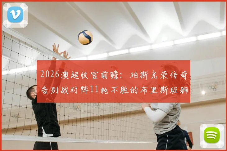 2026澳超收官前瞻：珀斯光荣传奇告别战对阵11轮不胜的布里斯班狮吼，胜负与情感如何抉择？