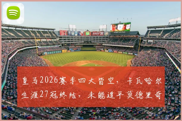 皇马2026赛季四大皆空，卡瓦哈尔生涯27冠终结，未能追平莫德里奇冠军纪录详情解析