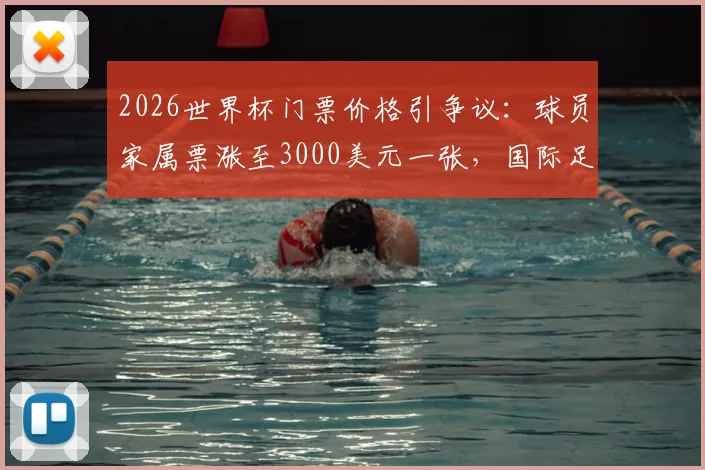 2026世界杯门票价格引争议:球员家属票涨至3000美元一张,国际足联被批商业味过浓