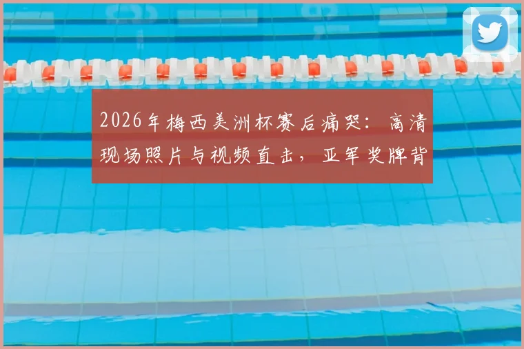 2026年梅西美洲杯赛后痛哭:高清现场照片与视频直击,亚军奖牌背后的心碎瞬间全解析