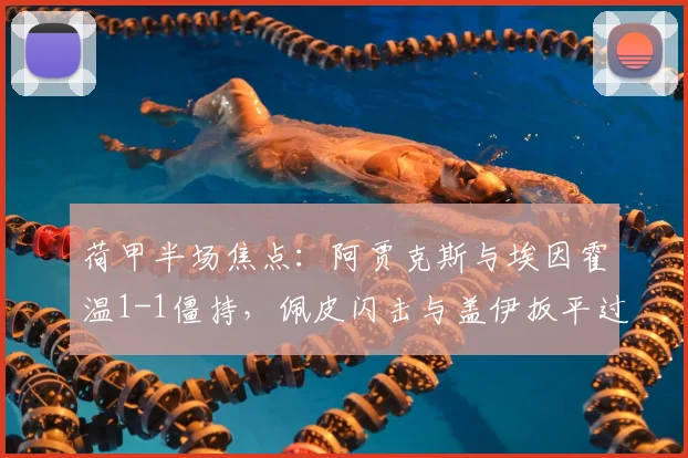 荷甲半场焦点:阿贾克斯与埃因霍温1-1僵持,佩皮闪击与盖伊扳平过程全解析