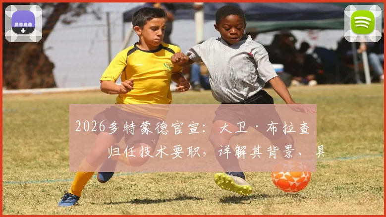 2026多特蒙德官宣:大卫·布拉查回归任技术要职,详解其背景、具体职责及对球队未来影响