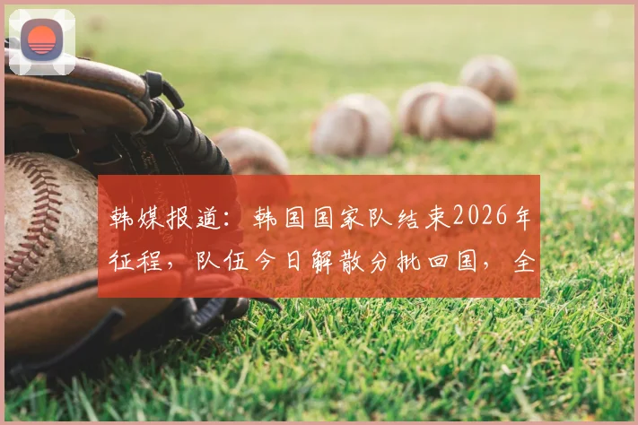 韩媒报道:韩国国家队结束2026年征程,队伍今日解散分批回国,全体成员撤离驻地时神情凝重