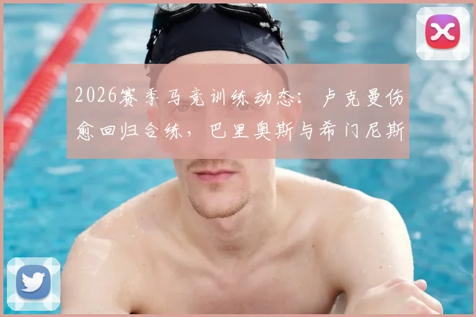 2026赛季马竞训练动态:卢克曼伤愈回归合练,巴里奥斯与希门尼斯缺席原因解析