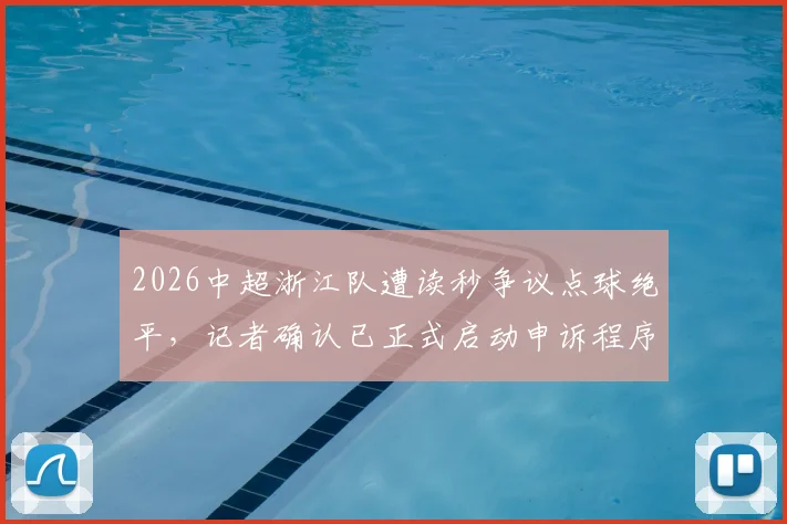 2026中超浙江队遭读秒争议点球绝平,记者确认已正式启动申诉程序