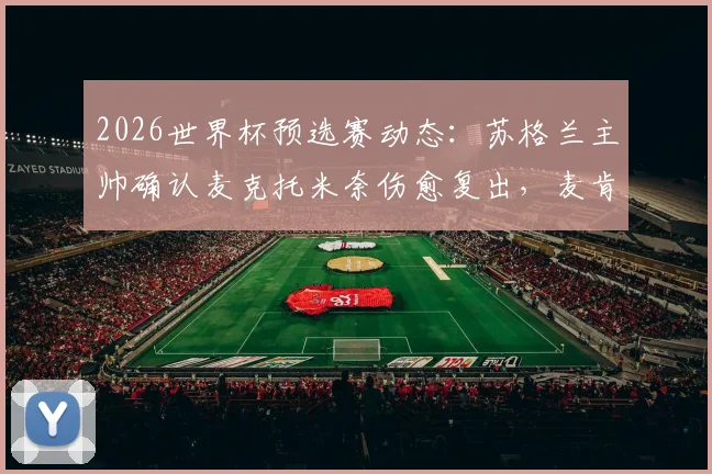2026世界杯预选赛动态:苏格兰主帅确认麦克托米奈伤愈复出,麦肯纳缺战海地,伤病成球队关键变量