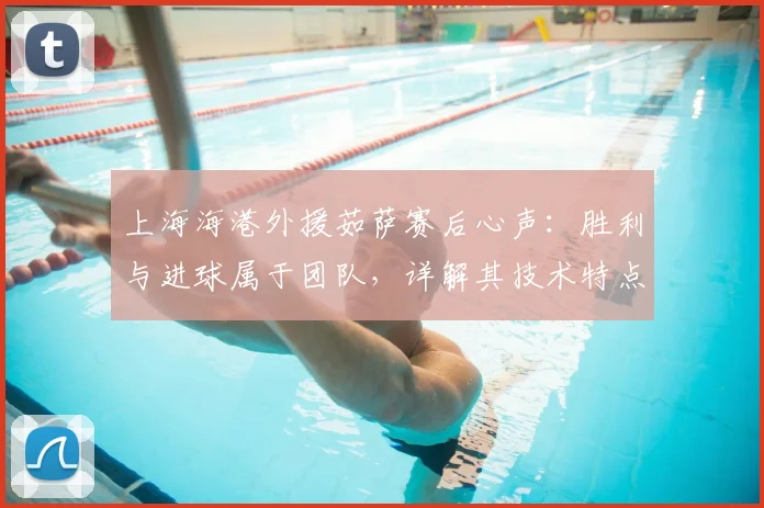 上海海港外援茹萨赛后心声：胜利与进球属于团队，详解其技术特点与2024赛季关键作用